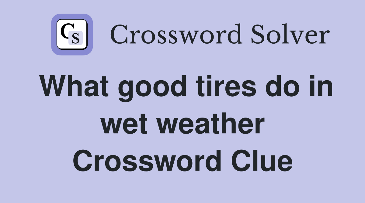 What good tires do in wet weather Crossword Clue