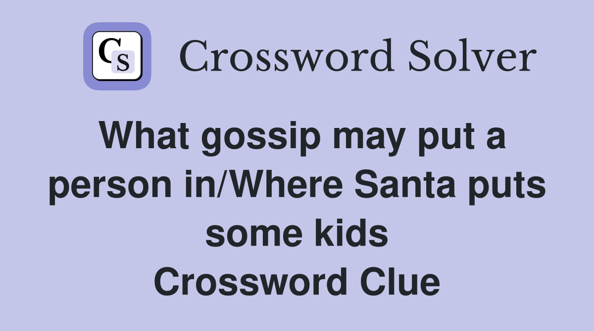 What gossip may put a person in/Where Santa puts some kids Crossword Clue