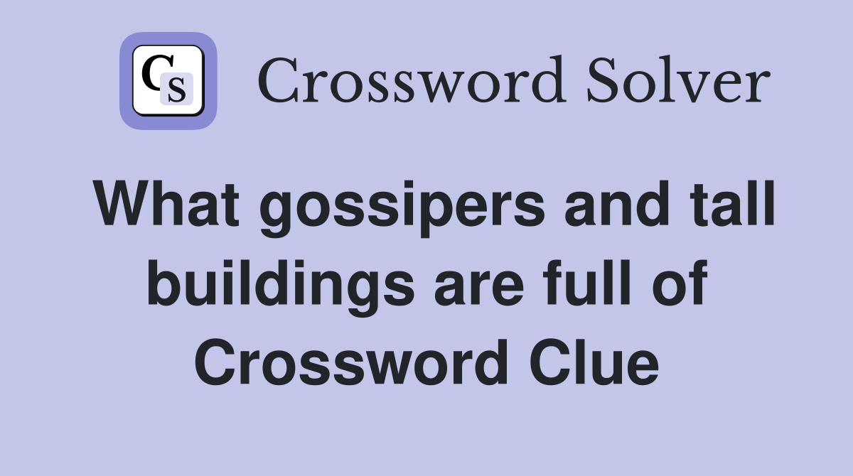 What gossipers and tall buildings are full of Crossword Clue