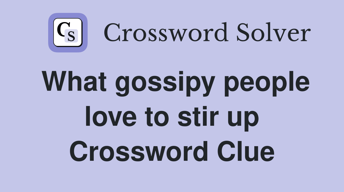 What gossipy people love to stir up Crossword Clue