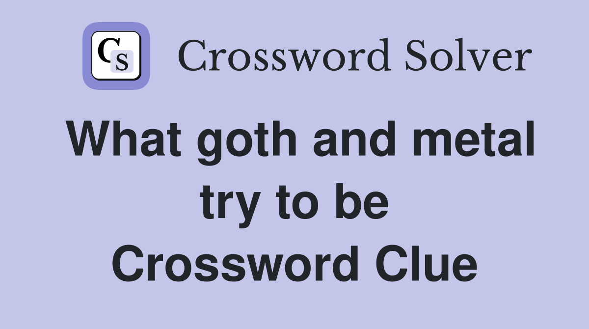 What goth and metal try to be Crossword Clue
