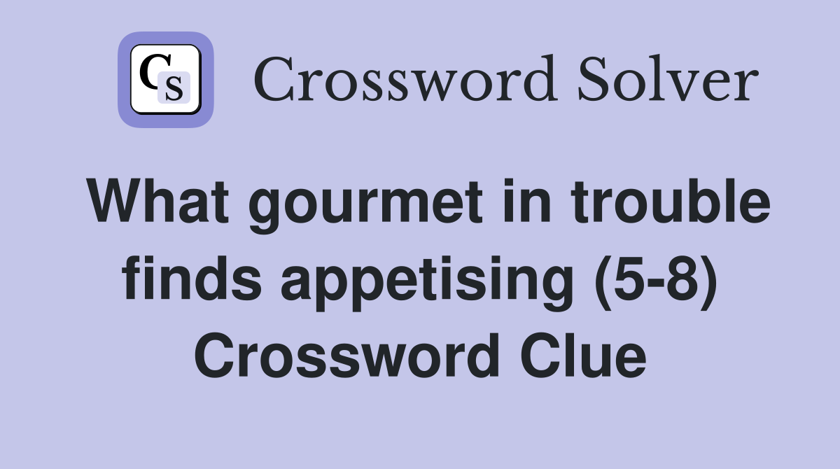 What gourmet in trouble finds appetising (5-8) Crossword Clue