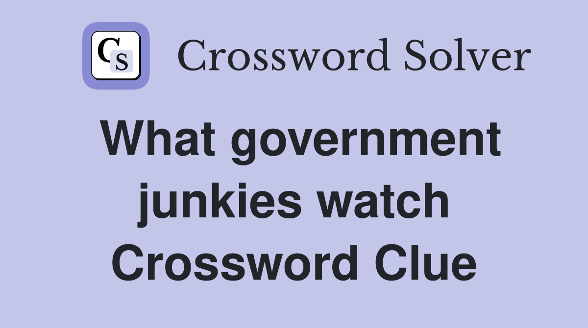 What government junkies watch Crossword Clue