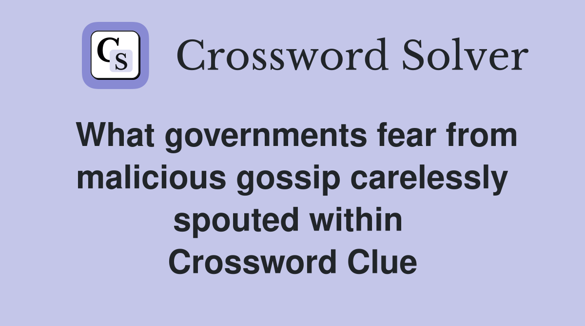 What governments fear from malicious gossip carelessly spouted within  Crossword Clue