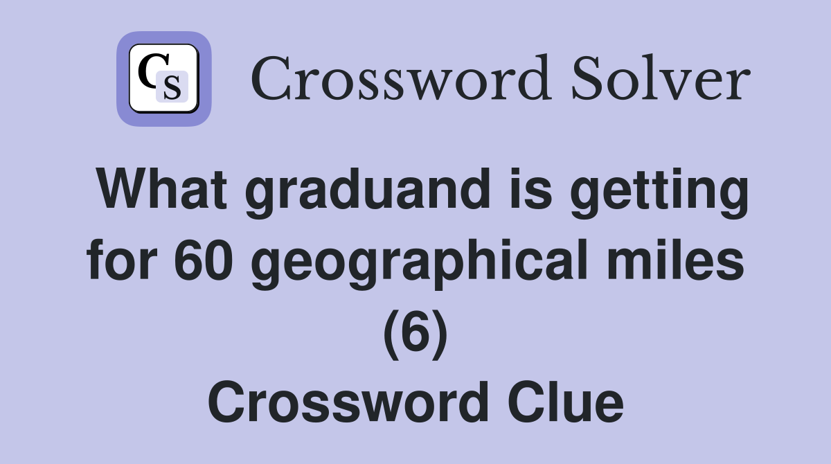 What graduand is getting for 60 geographical miles (6) Crossword Clue