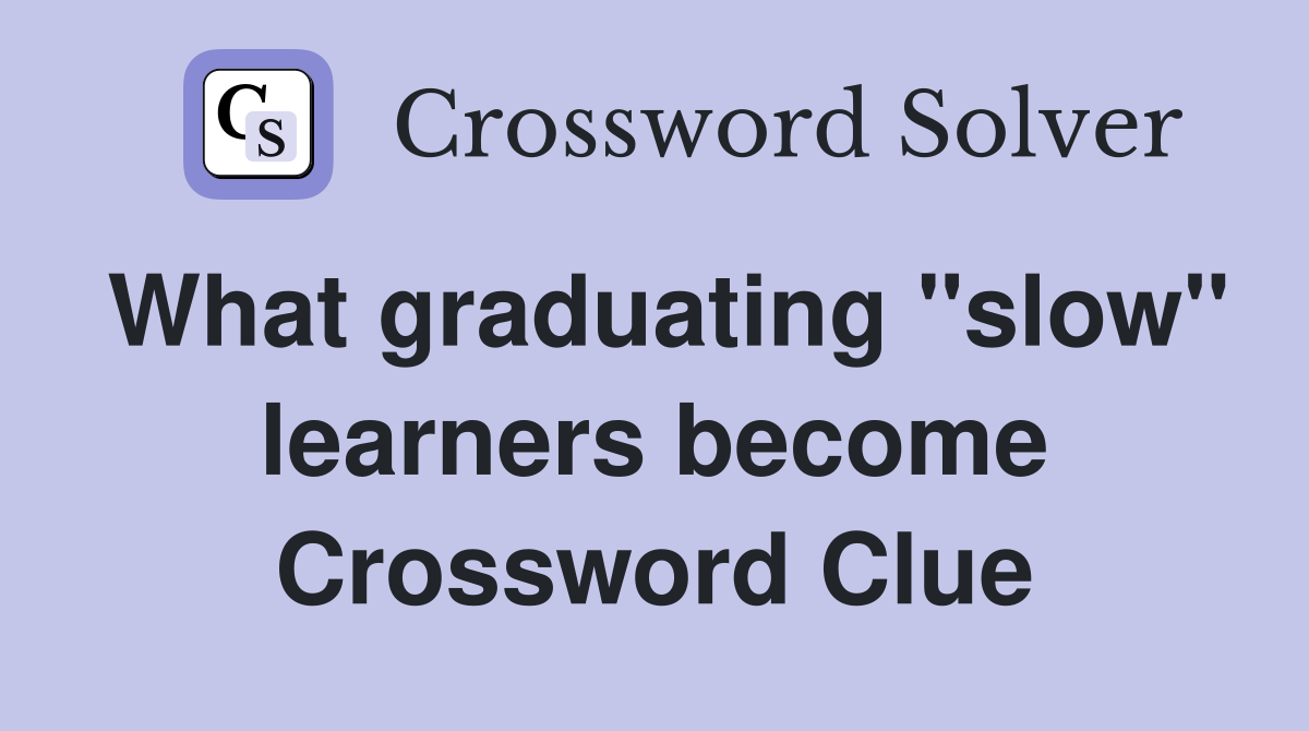 What graduating "slow" learners become Crossword Clue