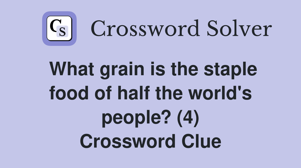 What grain is the staple food of half the world's people? (4) Crossword Clue