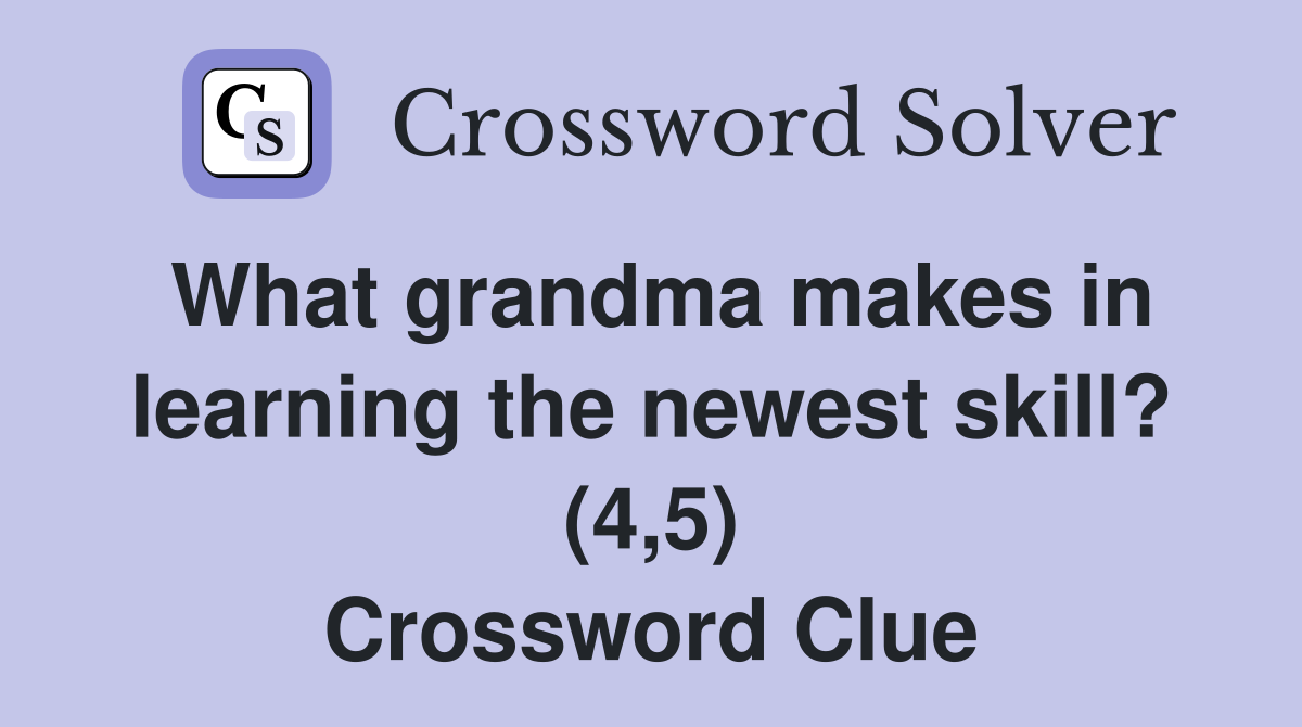 What grandma makes in learning the newest skill? (4,5) Crossword Clue