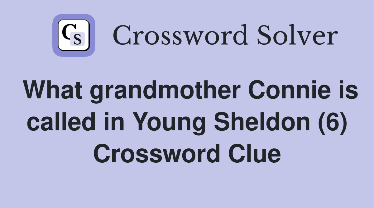 What grandmother Connie is called in Young Sheldon (6) Crossword Clue
