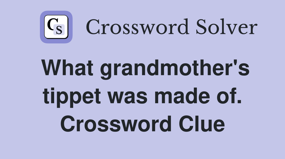 What grandmother's tippet was made of. Crossword Clue