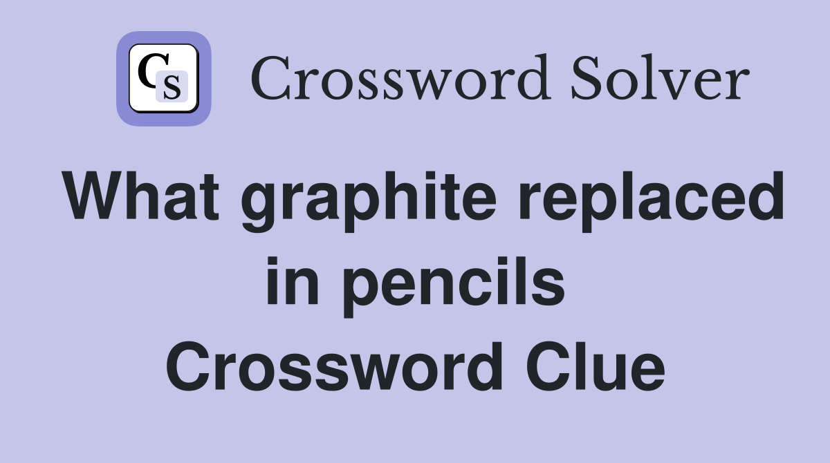 What graphite replaced in pencils Crossword Clue