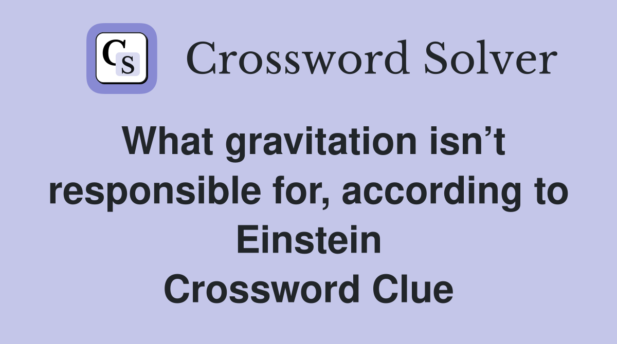 What gravitation isn’t responsible for, according to Einstein Crossword Clue