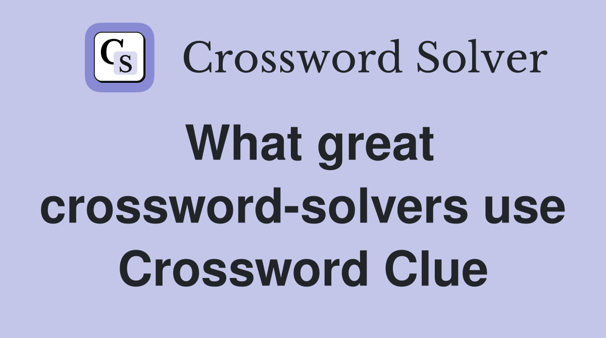 What great crossword-solvers use Crossword Clue