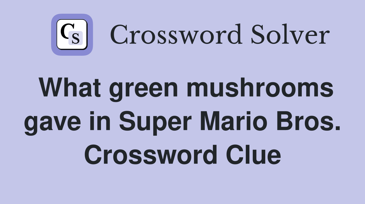 What green mushrooms gave in Super Mario Bros. Crossword Clue