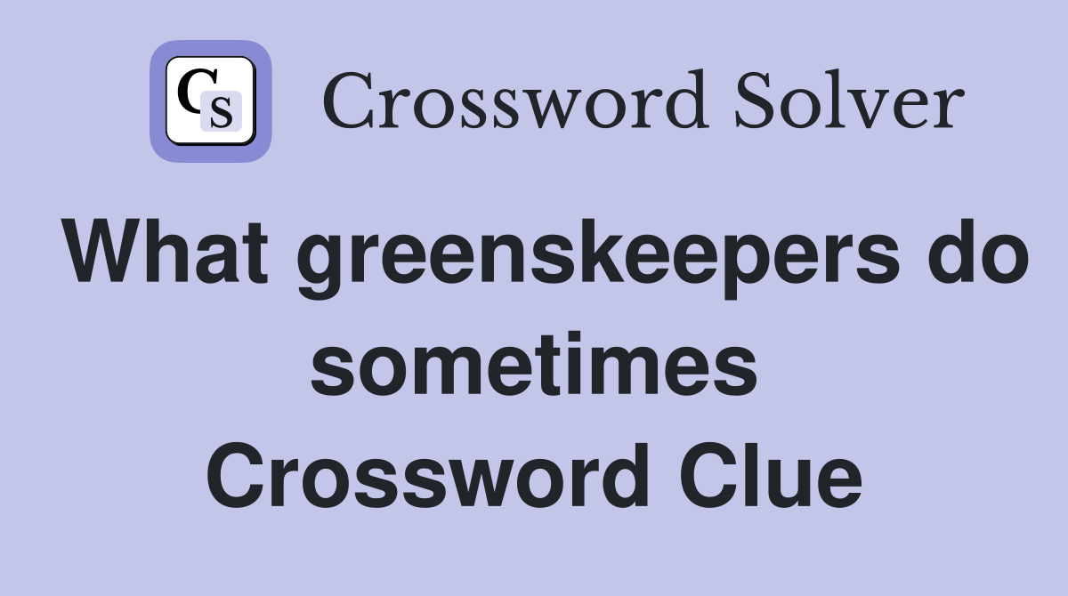 What greenskeepers do sometimes Crossword Clue