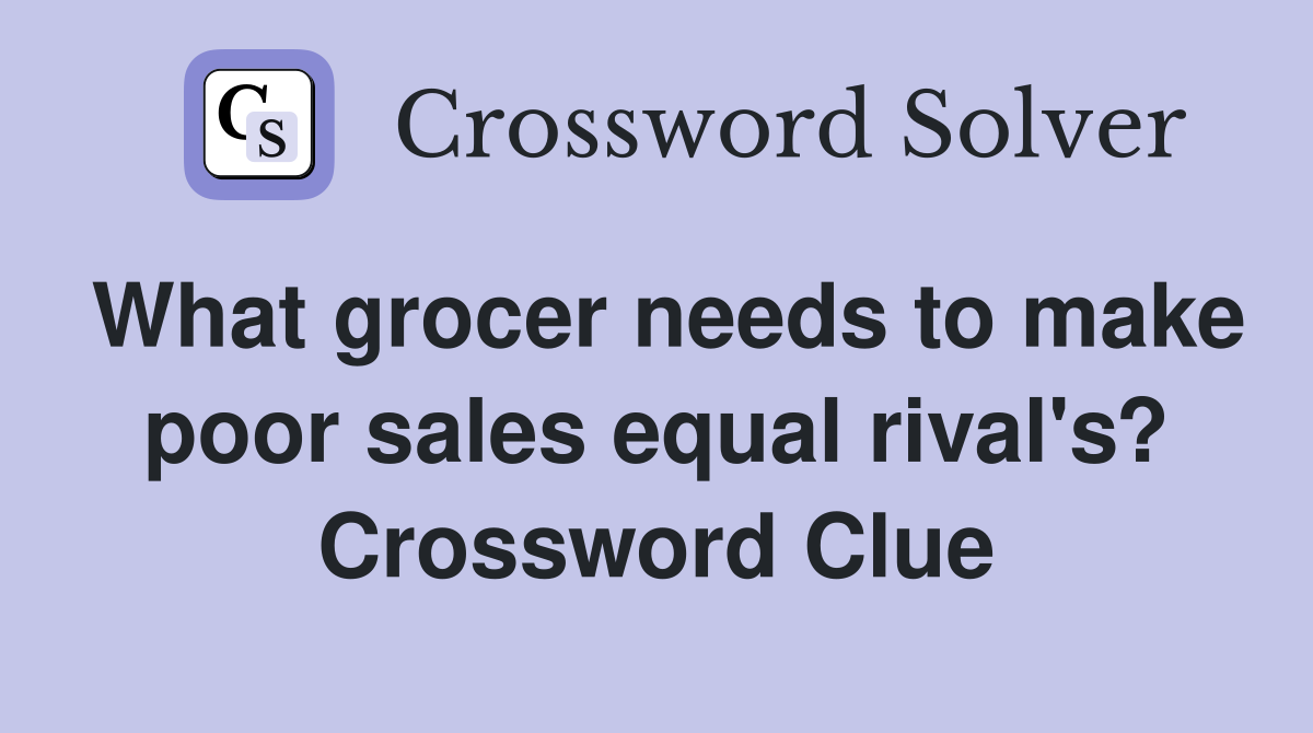 What grocer needs to make poor sales equal rival's? Crossword Clue