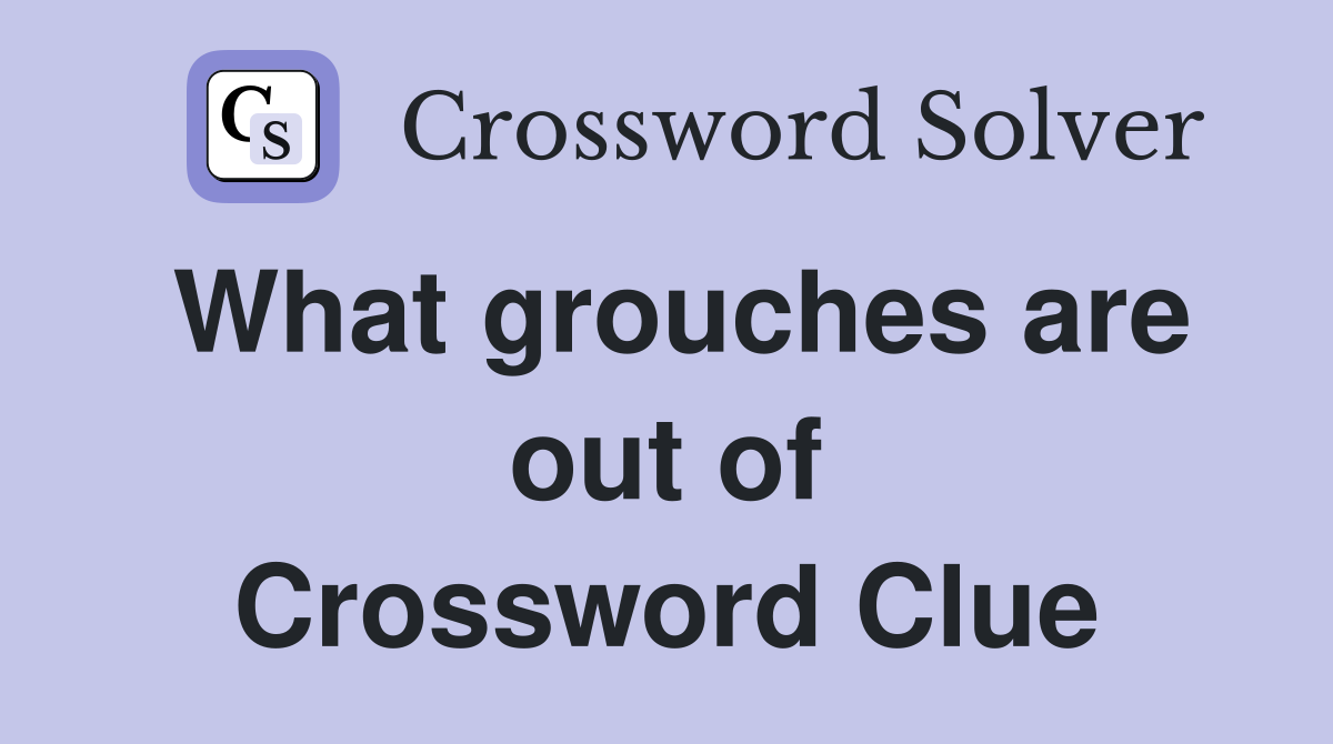 What grouches are out of Crossword Clue