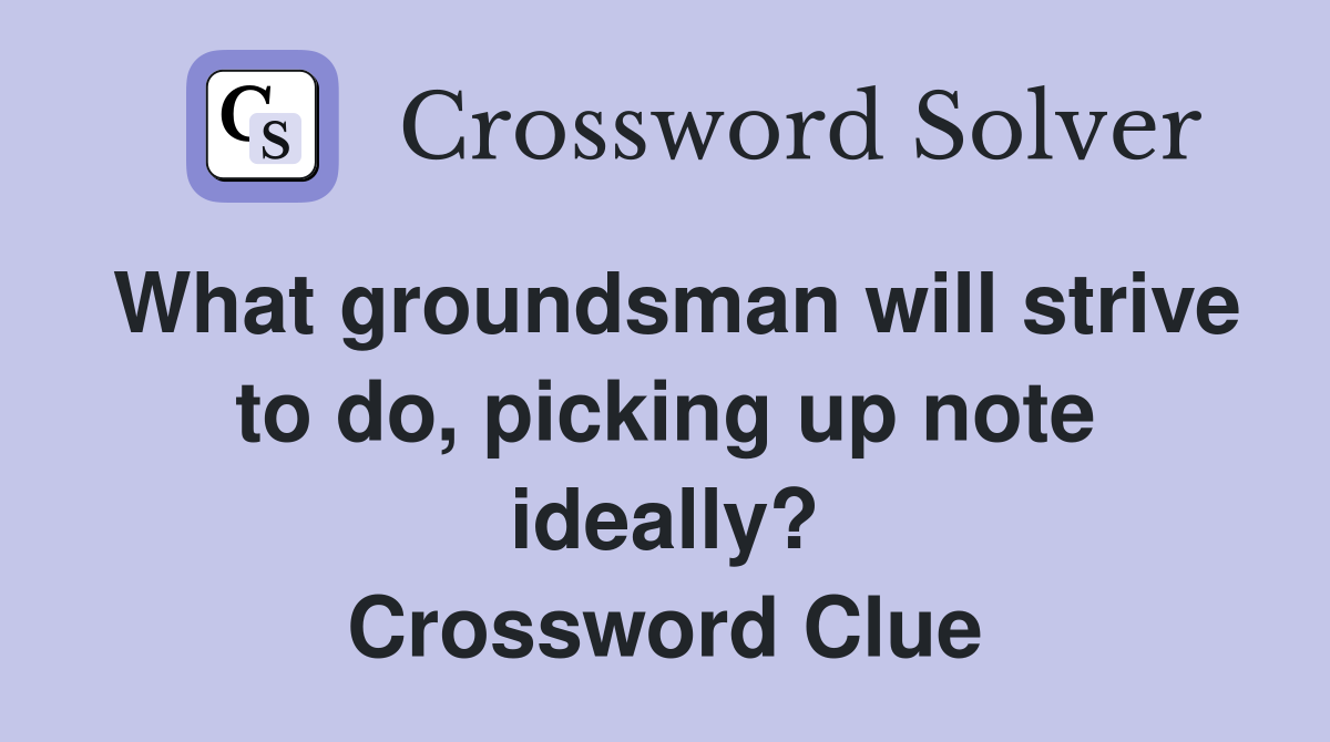 What groundsman will strive to do, picking up note ideally? Crossword Clue