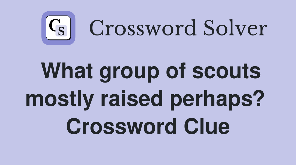 What group of scouts mostly raised perhaps?  Crossword Clue