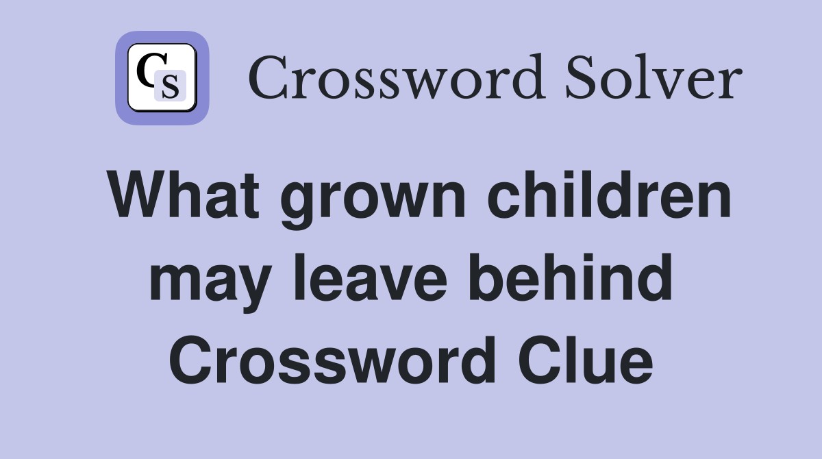 What grown children may leave behind Crossword Clue