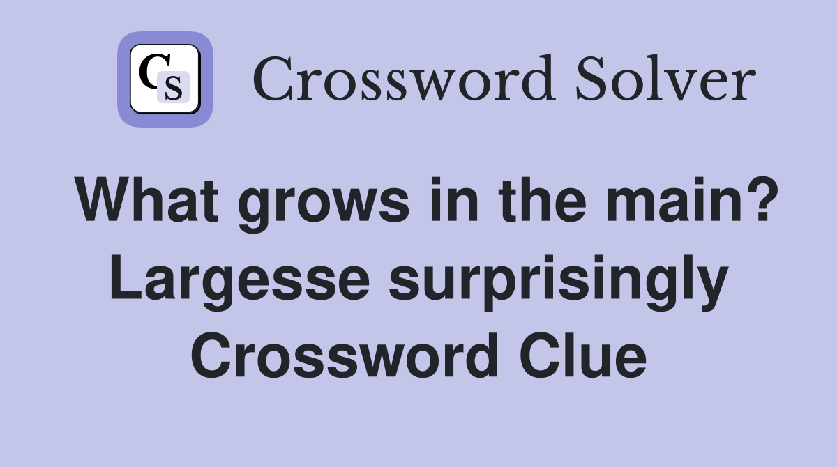 What grows in the main? Largesse surprisingly Crossword Clue