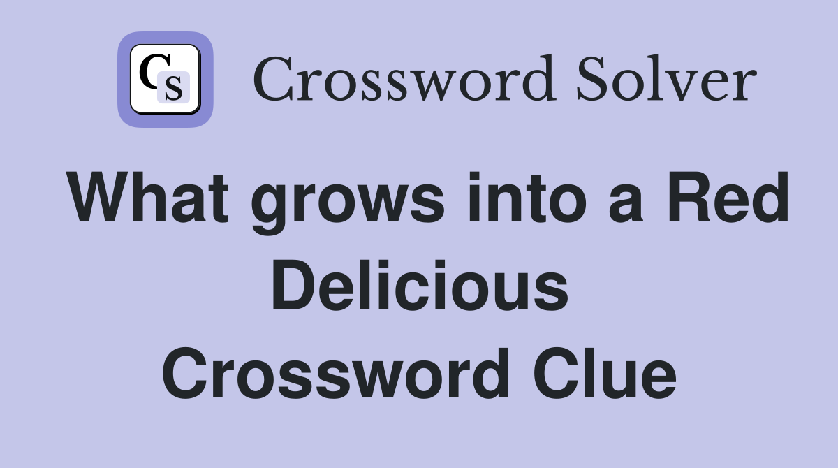 What grows into a Red Delicious Crossword Clue