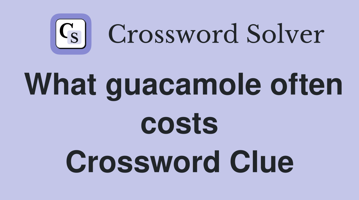 What guacamole often costs Crossword Clue