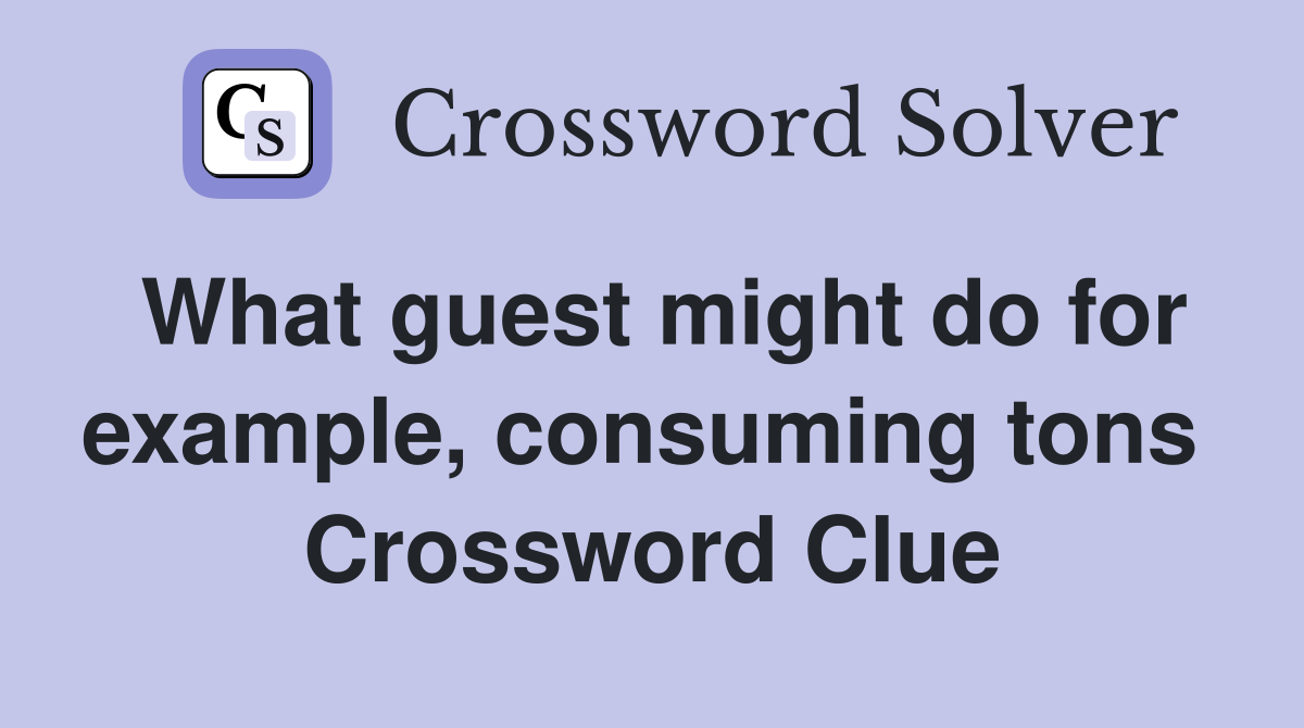 What guest might do for example, consuming tons  Crossword Clue