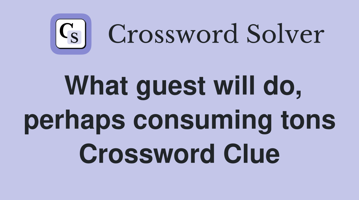 What guest will do, perhaps consuming tons Crossword Clue