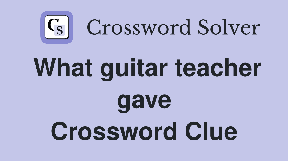 What guitar teacher gave Crossword Clue