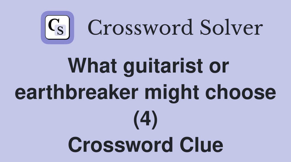 What guitarist or earthbreaker might choose (4) Crossword Clue