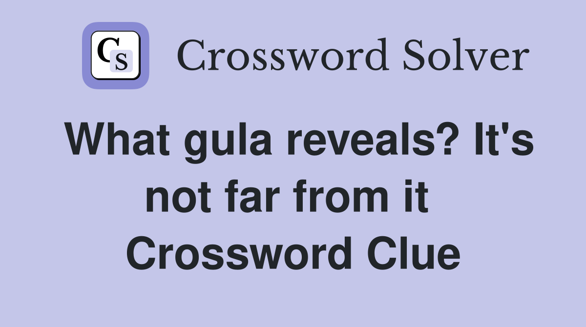 What gula reveals? It's not far from it  Crossword Clue