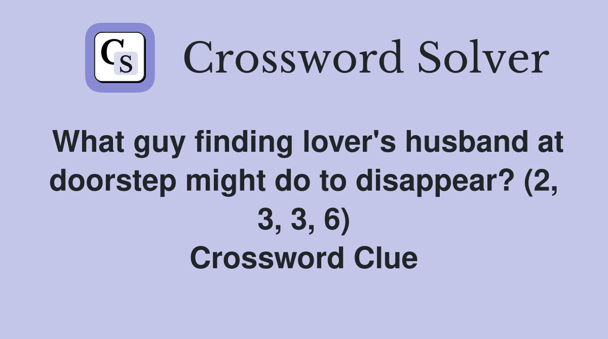 What guy finding lover's husband at doorstep might do to disappear? (2, 3, 3, 6) Crossword Clue