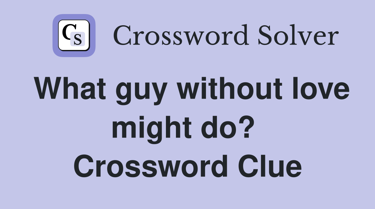 What guy without love might do?  Crossword Clue