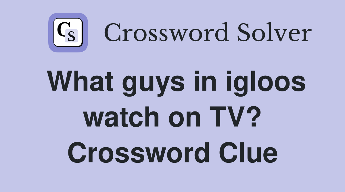What guys in igloos watch on TV? Crossword Clue