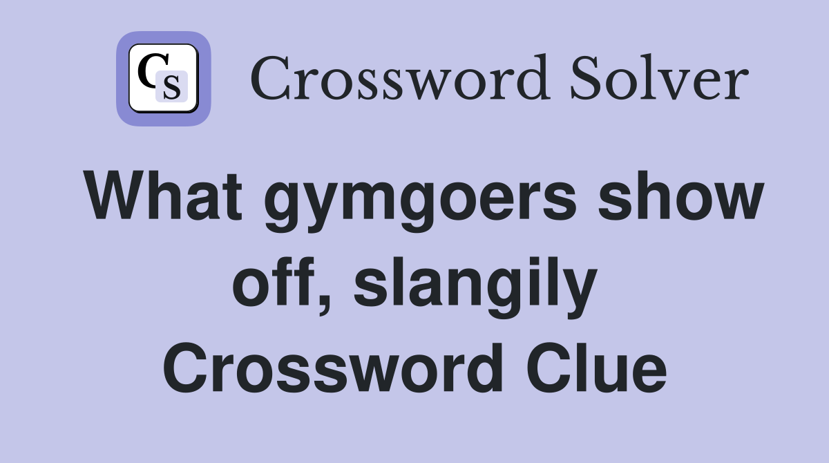 What gymgoers show off, slangily Crossword Clue