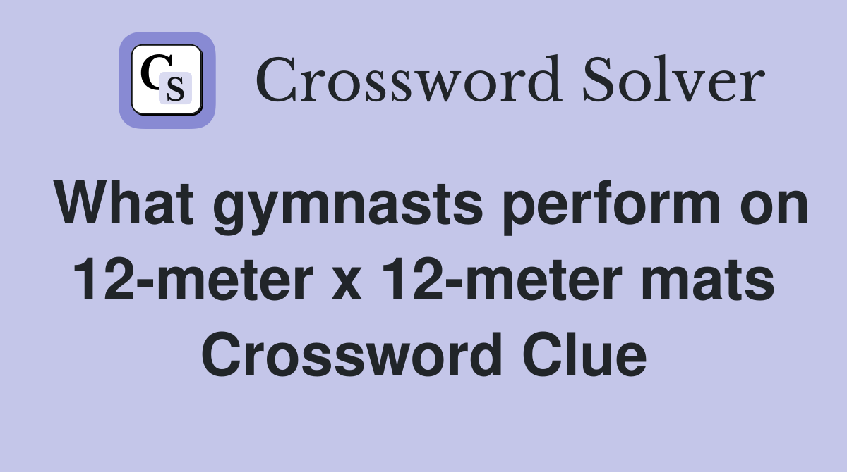 What gymnasts perform on 12-meter x 12-meter mats Crossword Clue