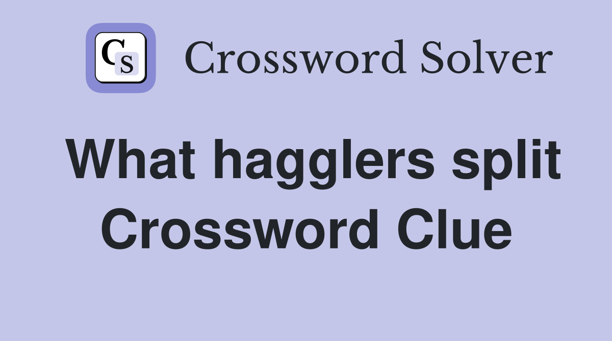 What hagglers split Crossword Clue