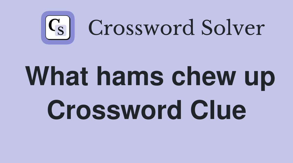 What hams chew up Crossword Clue