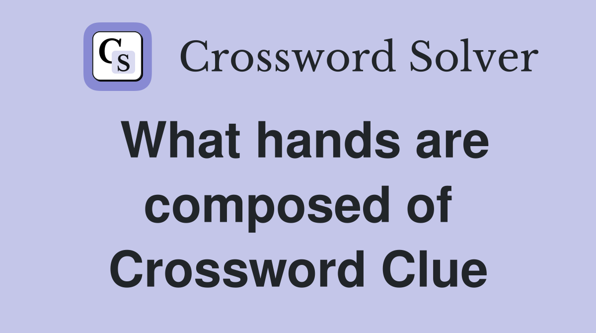 What hands are composed of Crossword Clue