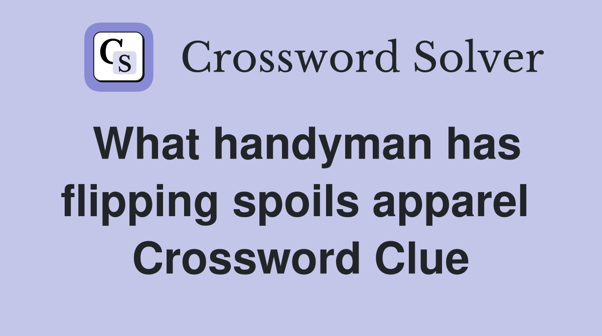 What handyman has flipping spoils apparel  Crossword Clue