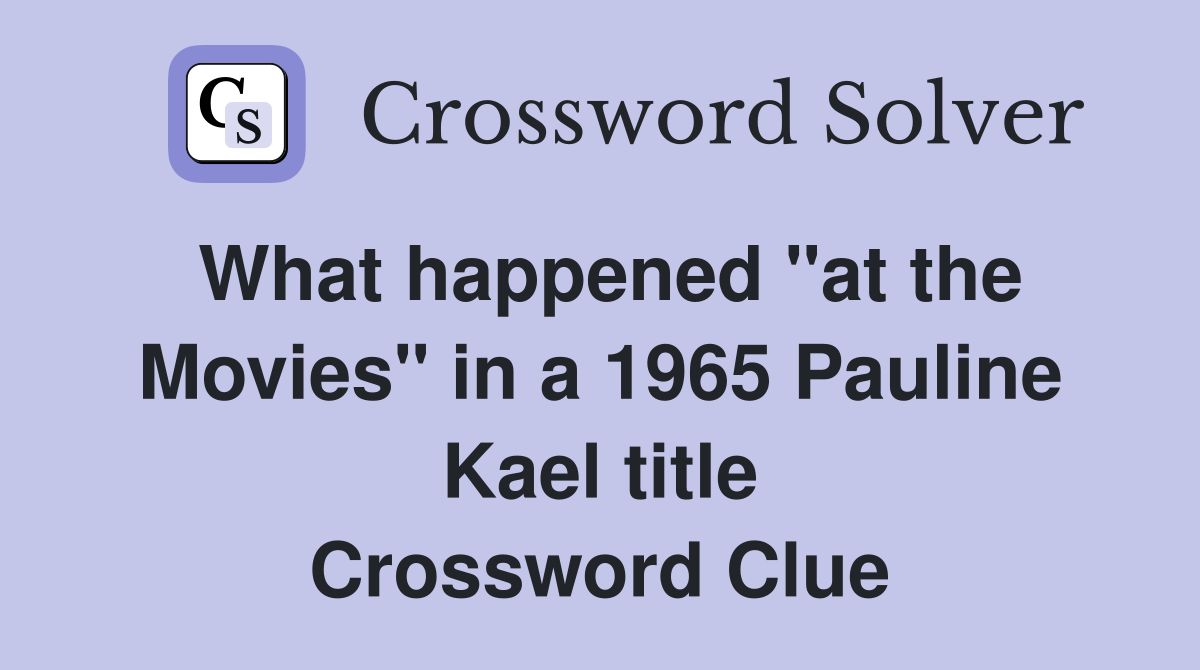 What happened "at the Movies" in a 1965 Pauline Kael title Crossword Clue