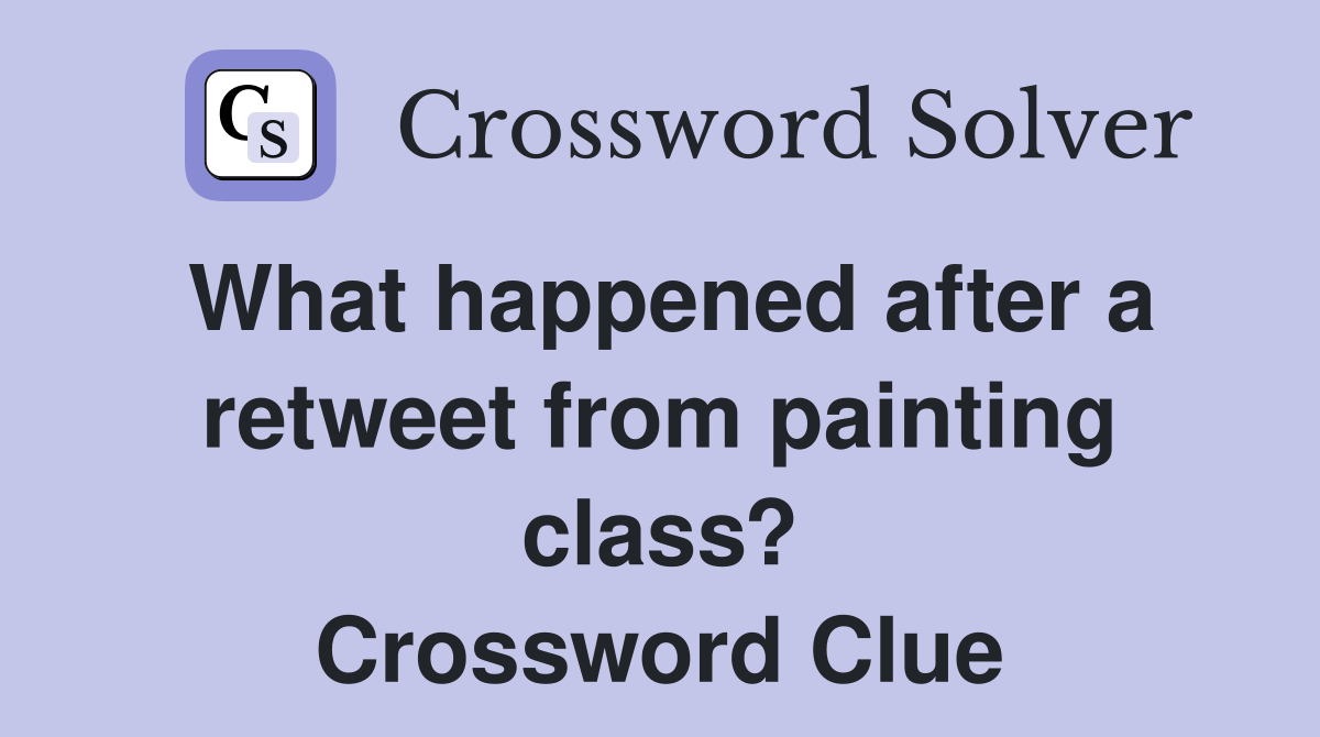 What happened after a retweet from painting class? Crossword Clue