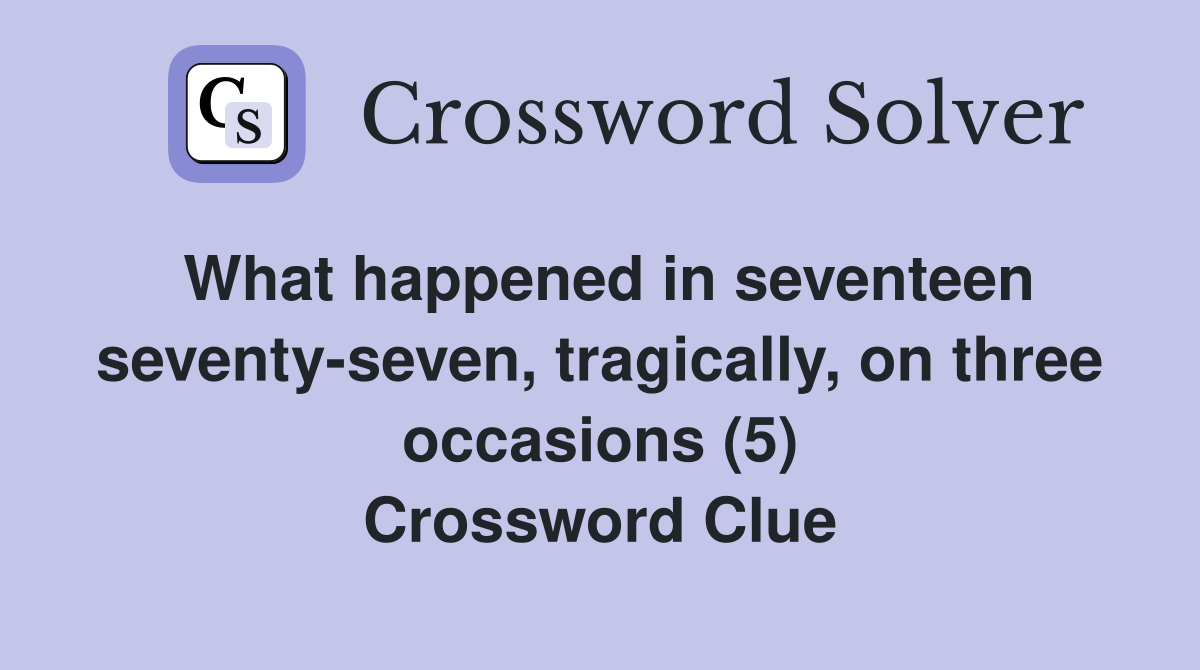 What happened in seventeen seventy-seven, tragically, on three occasions (5) Crossword Clue