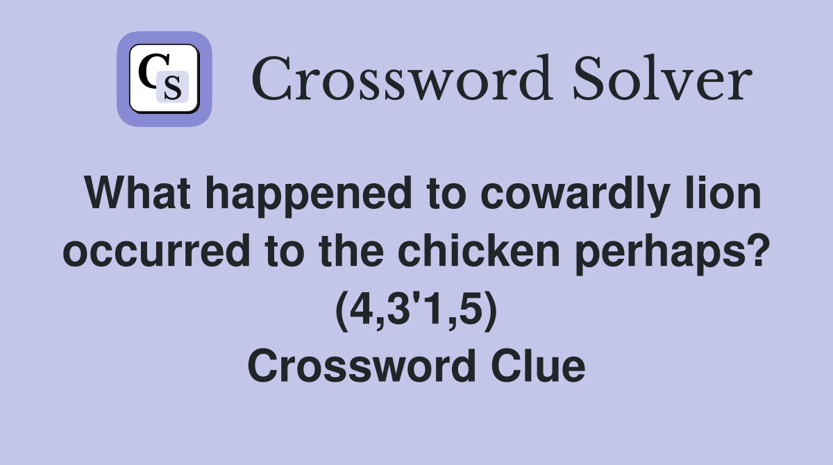 What happened to cowardly lion occurred to the chicken perhaps? (4,3'1,5) Crossword Clue