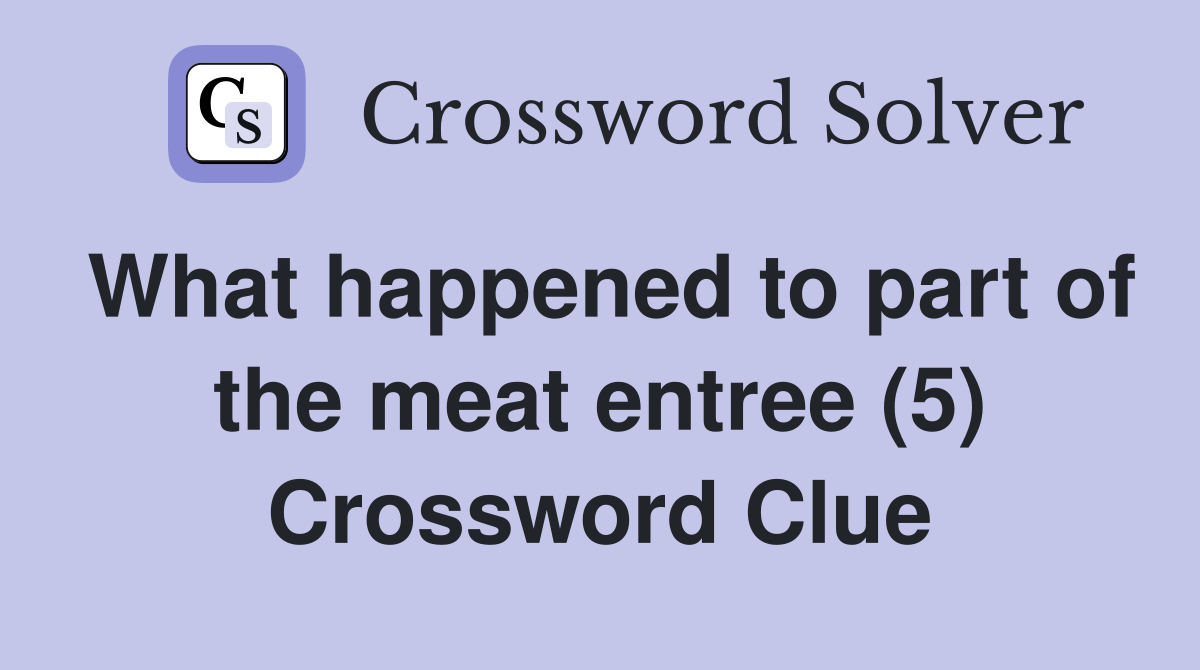 What happened to part of the meat entree (5) Crossword Clue