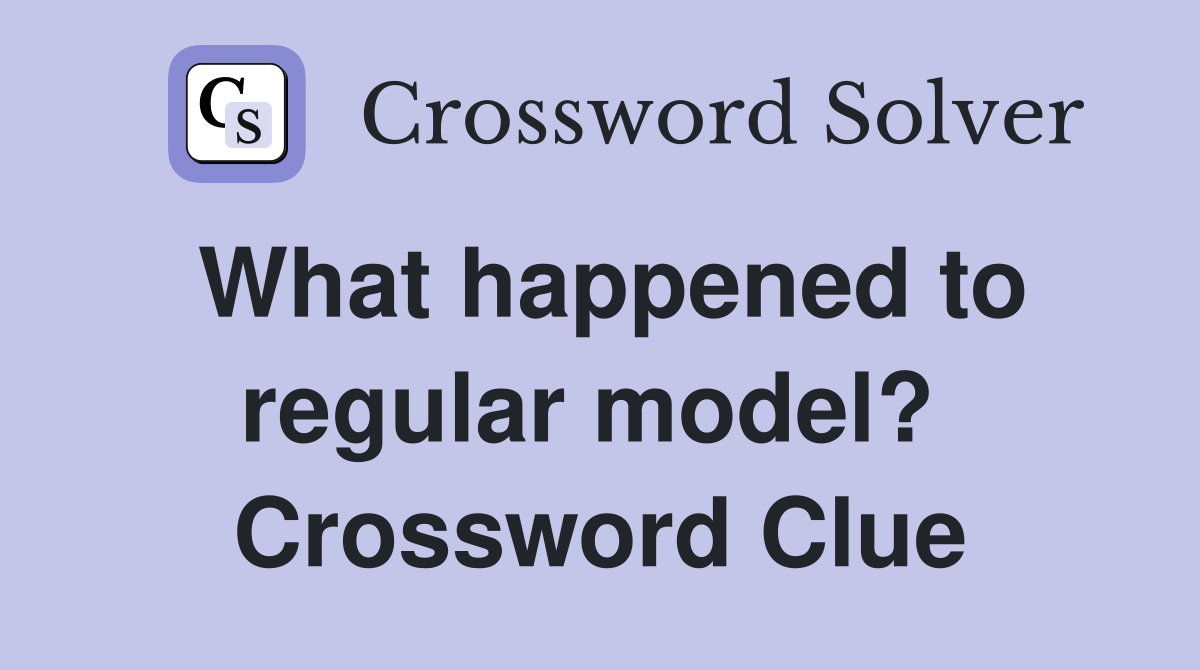 What happened to regular model?  Crossword Clue