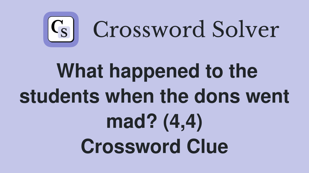 What happened to the students when the dons went mad? (4,4) Crossword Clue