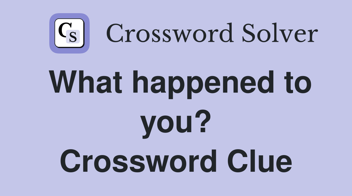 What happened to you? Crossword Clue