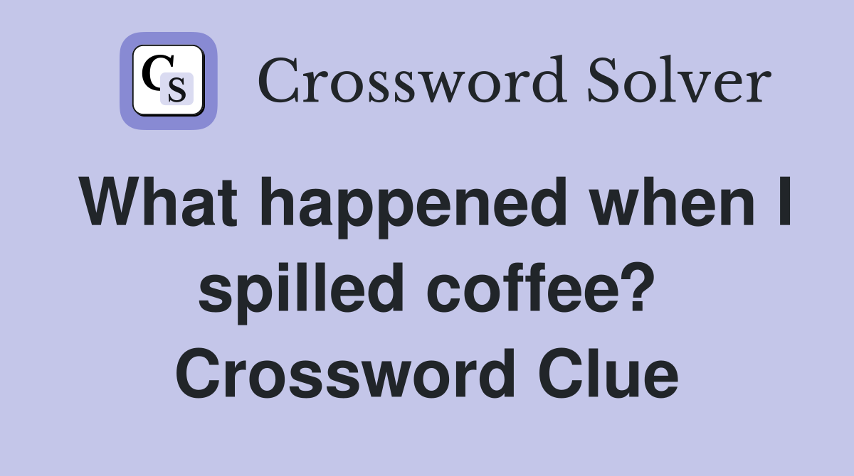 What happened when I spilled coffee? Crossword Clue